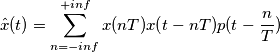 \hat x(t)=\sum_{n=-inf}^{+inf} x(nT)x(t-nT)p(t-\frac{n}{T})