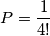 P = \frac{1}{4!} P = \frac{1}{4!}