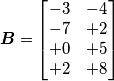 \boldsymbol{B}=\begin{bmatrix} -3 & -4  \\ -7 & +2   \\ +0 & +5 \\ +2 & +8 \end{bmatrix}