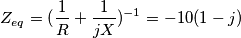 Z_{eq}=(\frac {1}{R} +\frac {1}{jX})^{-1}=-10(1-j) Z_{eq}=(\frac {1}{R} +\frac {1}{jX})^{-1}=-10(1-j)