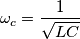 \omega_c=\frac{1}{\sqrt{LC}}