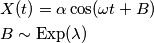 \begin{aligned}
& X(t) = \alpha \cos(\omega t + B)\\
& B \sim \text {Exp}(\lambda)
\end{aligned}