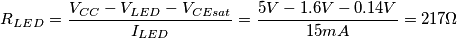 R_{LED}=\frac{V_{CC}-V_{LED}-V_{CEsat}}{I_{LED}}=\frac{5V-1.6V-0.14V}{15mA}=217\Omega R_{LED}=\frac{V_{CC}-V_{LED}-V_{CEsat}}{I_{LED}}=\frac{5V-1.6V-0.14V}{15mA}=217\Omega