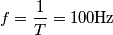 f=\frac{1}{T}=100\textrm{Hz}
