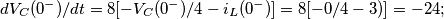 dV_C(0^-)/dt=8[-V_C(0^-)/4-i_L(0^-)]=8[-0/4-3)]=-24;