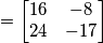 =\left[\begin{matrix} 16 & -8 \\ 24 & -17\end{matrix}\right]
