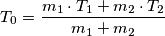 T_0=\frac {m_1 \cdot T_1 + m_2 \cdot T_2}{m_1 + m_2} T_0=\frac {m_1 \cdot T_1 + m_2 \cdot T_2}{m_1 + m_2}