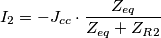 I_2=-J_{cc} \cdot \frac {Z_{eq}}{Z_{eq}+ Z_R_2} I_2=-J_{cc} \cdot \frac {Z_{eq}}{Z_{eq}+ Z_R_2}