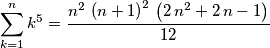 \sum_{k=1}^{n}{k^5} = {{n^2\,\left(n+1\right)^2 \,\left(2\,n^2+2\,n-1\right)}\over{12}} \sum_{k=1}^{n}{k^5} = {{n^2\,\left(n+1\right)^2 \,\left(2\,n^2+2\,n-1\right)}\over{12}}