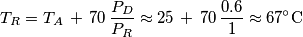 T_{R} = T_{A}\,+\,70\,\frac{P_D}{P_R}\approx  25\,+\,70\,\frac{0.6}{1}\approx 67\ensuremath{^\circ}\text{C}