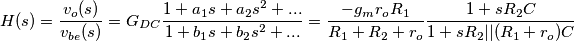 H(s)=\frac{{{v}_{o}(s)}}{{{v}_{be}(s)}}={{G}_{DC}}\frac{1+{{a}_{1}}s+{{a}_{2}}{{s}^{2}}+...}{1+{{b}_{1}}s+{{b}_{2}}{{s}^{2}}+...}=\frac{-{{g}_{m}}{{r}_{o}}{{R}_{1}}}{{{R}_{1}}+{{R}_{2}}+{{r}_{o}}}\frac{1+s{{R}_{2}}C}{1+s{{R}_{2}}||({{R}_{1}}+{{r}_{o}})C}