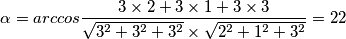 \alpha=arccos \frac {3 \times 2+3\times1+3\times3}{ \sqrt {3^2+3^2+3^2} \times \sqrt{2^2+1^2+3^2}}=22 \alpha=arccos \frac {3 \times 2+3\times1+3\times3}{ \sqrt {3^2+3^2+3^2} \times \sqrt{2^2+1^2+3^2}}=22
