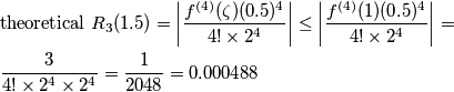 \begin{aligned}
& \text{theoretical}\,\,R_3(1.5) = \left | {f^{(4)} (\zeta)(0.5)^4 \over 4! \times 2^4} \right | \le \left | {f^{(4)} (1)(0.5)^4 \over 4! \times 2^4} \right | = \\
& {3 \over 4! \times 2^4 \times 2^4} = {1 \over 2048} = 0.000488
\end{aligned} \begin{aligned}
& \text{theoretical}\,\,R_3(1.5) = \left | {f^{(4)} (\zeta)(0.5)^4 \over 4! \times 2^4} \right | \le \left | {f^{(4)} (1)(0.5)^4 \over 4! \times 2^4} \right | = \\
& {3 \over 4! \times 2^4 \times 2^4} = {1 \over 2048} = 0.000488
\end{aligned}