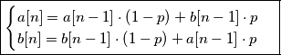 \boxed{\begin{cases}
a[n]=a[n-1]\cdot\left(1-p\right)+b[n-1]\cdot p\\
b[n]=b[n-1]\cdot\left(1-p\right)+a[n-1]\cdot p
\end{cases}}