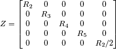 Z= \begin{bmatrix}
R_2 & 0 & 0 & 0 & 0 \\
0 & R_3 & 0 & 0 & 0 \\
0 & 0 & R_4 & 0 & 0 \\
0 & 0 & 0 & R_5 & 0 \\
0 & 0 & 0 & 0 & R_2/2
\end{bmatrix} Z= \begin{bmatrix}
R_2 & 0 & 0 & 0 & 0 \\
0 & R_3 & 0 & 0 & 0 \\
0 & 0 & R_4 & 0 & 0 \\
0 & 0 & 0 & R_5 & 0 \\
0 & 0 & 0 & 0 & R_2/2
\end{bmatrix}